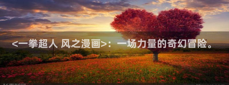 羞羞漫画s韩漫：<一拳超人 风之漫画>：一场力量的奇幻冒险。