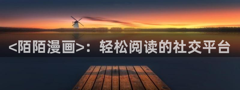 顶点韩漫在线看：<陌陌漫画>：轻松阅读的社交平台
