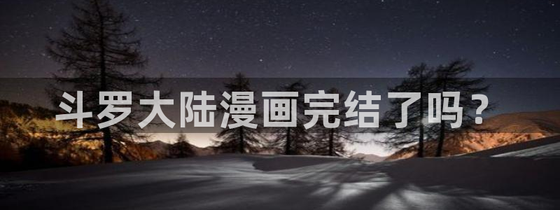 韩漫免费漫画无删减：斗罗大陆漫画完结了吗？