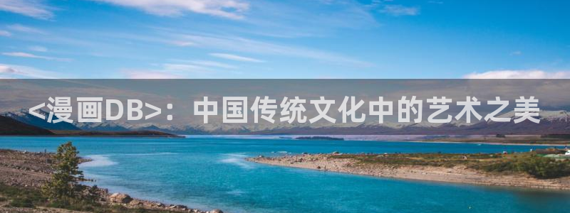 韩漫画免费阅读：<漫画DB>：中国传统文化中的艺术之美