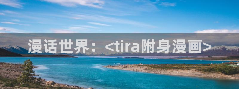 免费的韩漫：漫话世界：<tira附身漫画>