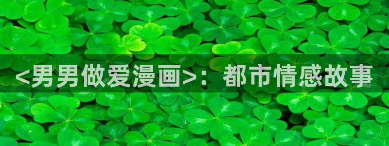 yy韩漫免费漫画：<男男做爱漫画>：都市情感故事