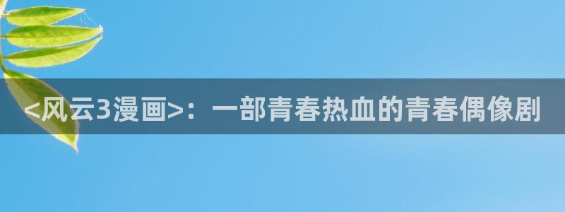 陛下是我的韩漫漫画全集免费：<风云3漫画>：一部青春热血的青春偶像剧